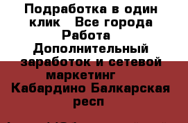 Подработка в один клик - Все города Работа » Дополнительный заработок и сетевой маркетинг   . Кабардино-Балкарская респ.